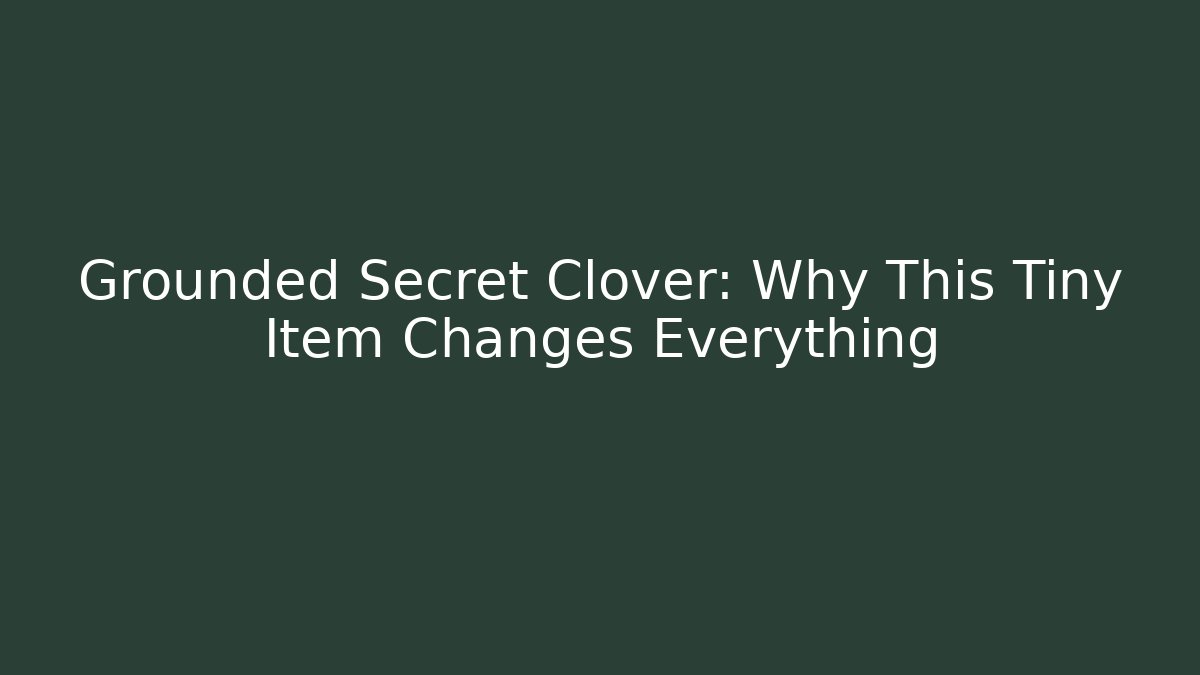 Grounded Secret Clover: Why This Tiny Item Changes Everything