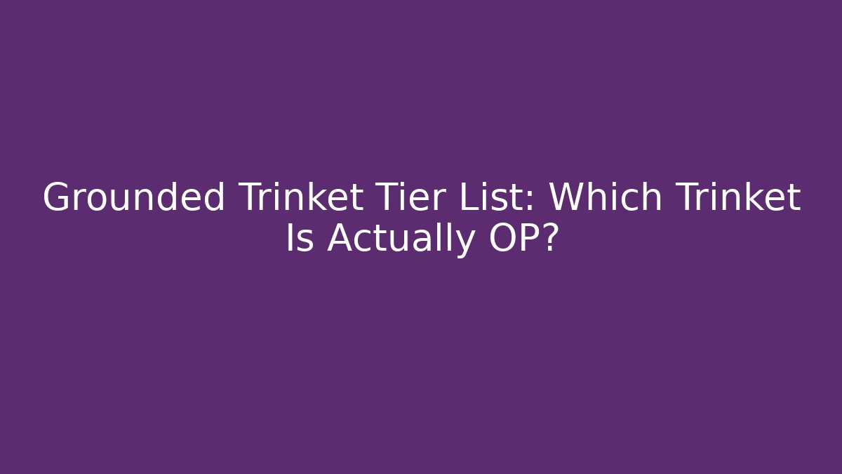 Grounded Trinket Tier List: Which Trinket Is Actually OP?