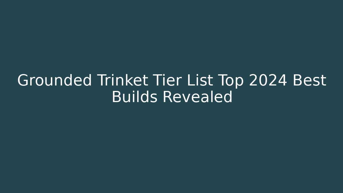 Grounded Trinket Tier List Top 2024 Best Builds Revealed