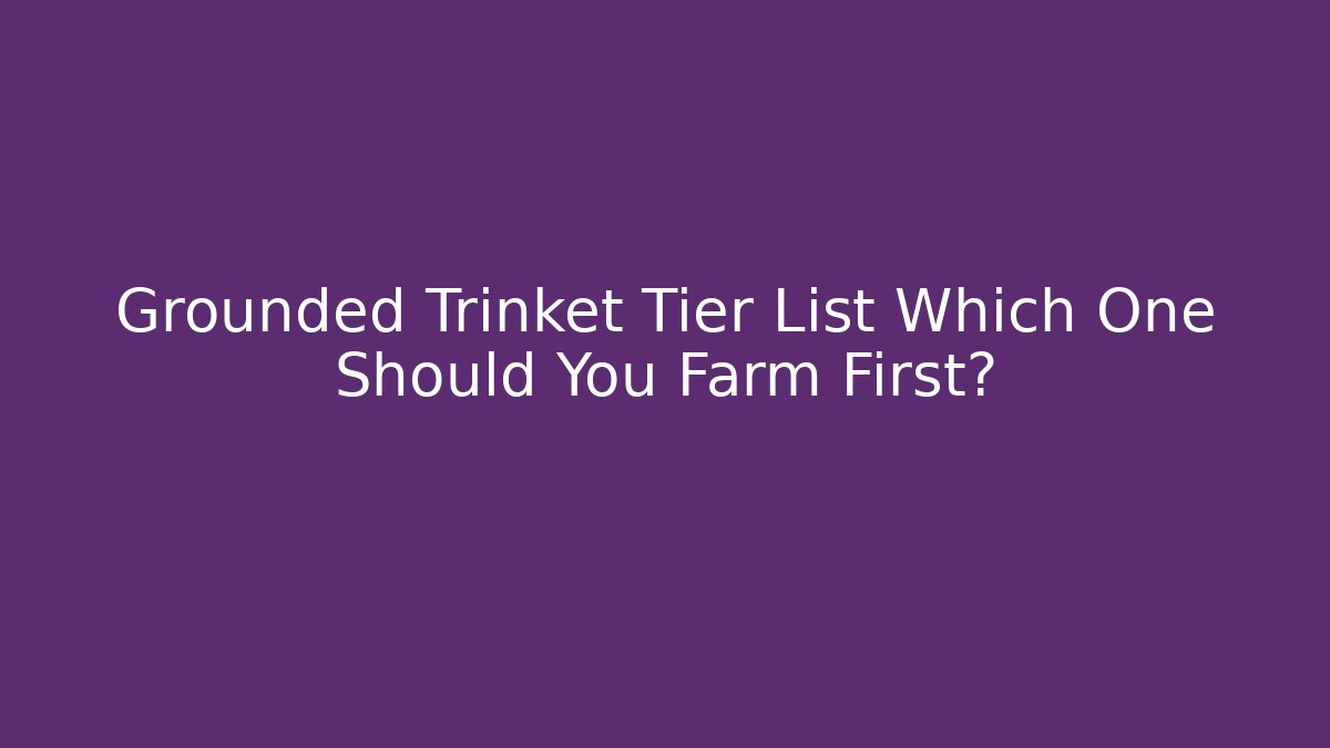 Grounded Trinket Tier List Which One Should You Farm First?