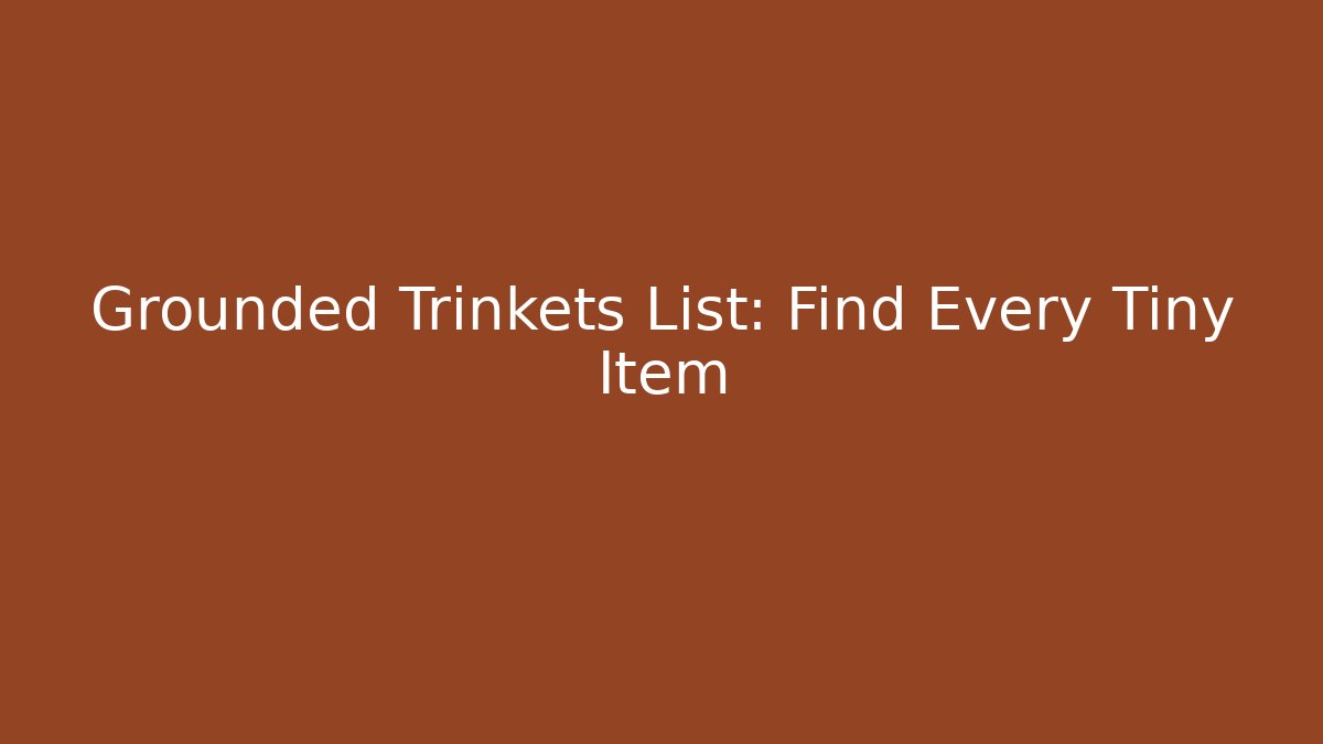 Grounded Trinkets List: Find Every Tiny Item