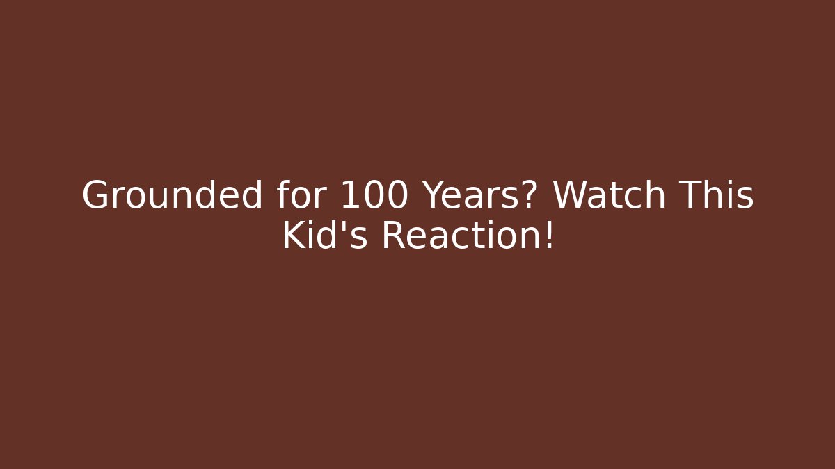Grounded for 100 Years? Watch This Kid's Reaction!