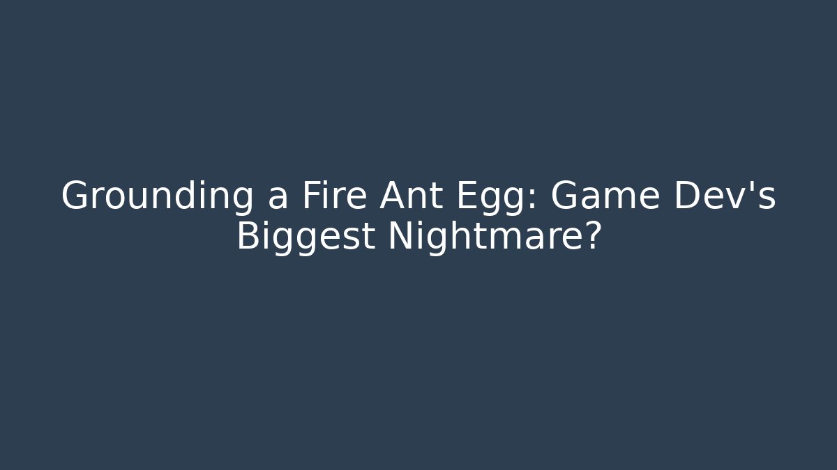 Grounding a Fire Ant Egg: Game Dev's Biggest Nightmare? - Critter Realm