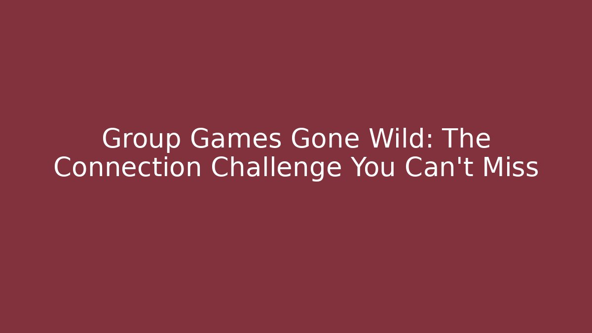 Group Games Gone Wild: The Connection Challenge You Can't Miss