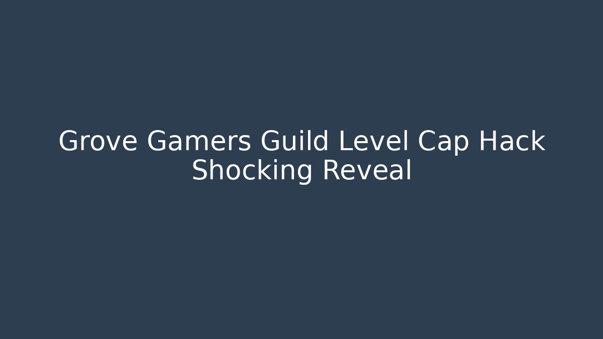 Grove Gamers Guild Level Cap Hack Shocking Reveal