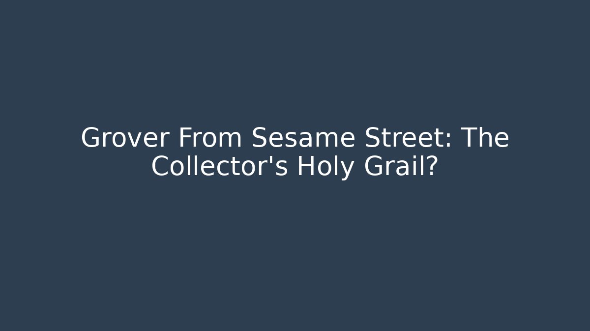 Grover From Sesame Street: The Collector's Holy Grail?