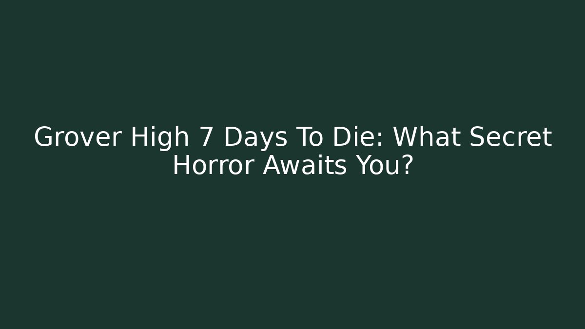 Grover High 7 Days To Die: What Secret Horror Awaits You?