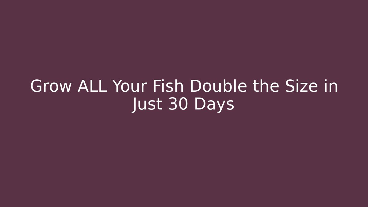 Grow ALL Your Fish Double the Size in Just 30 Days