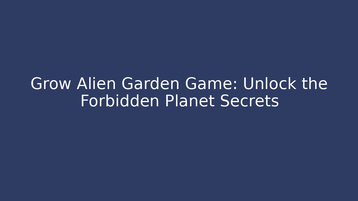 Grow Alien Garden Game: Unlock the Forbidden Planet Secrets