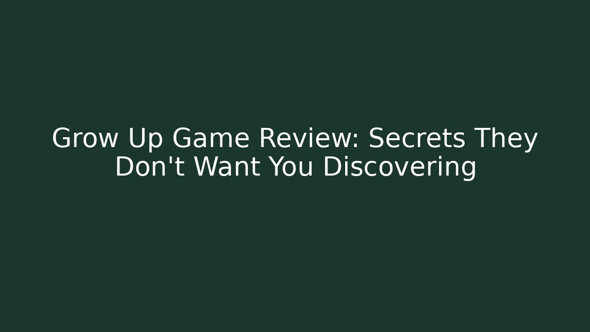 Grow Up Game Review: Secrets They Don't Want You Discovering