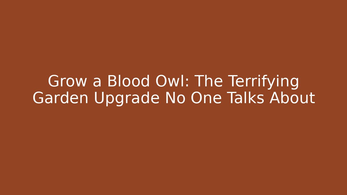 Grow a Blood Owl: The Terrifying Garden Upgrade No One Talks About