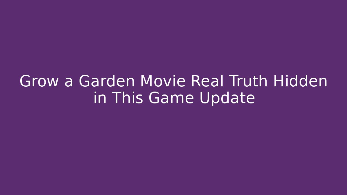 Grow a Garden Movie Real Truth Hidden in This Game Update