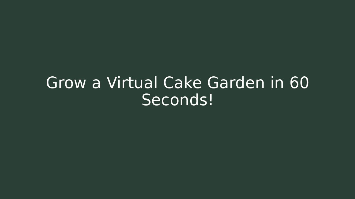 Grow a Virtual Cake Garden in 60 Seconds!