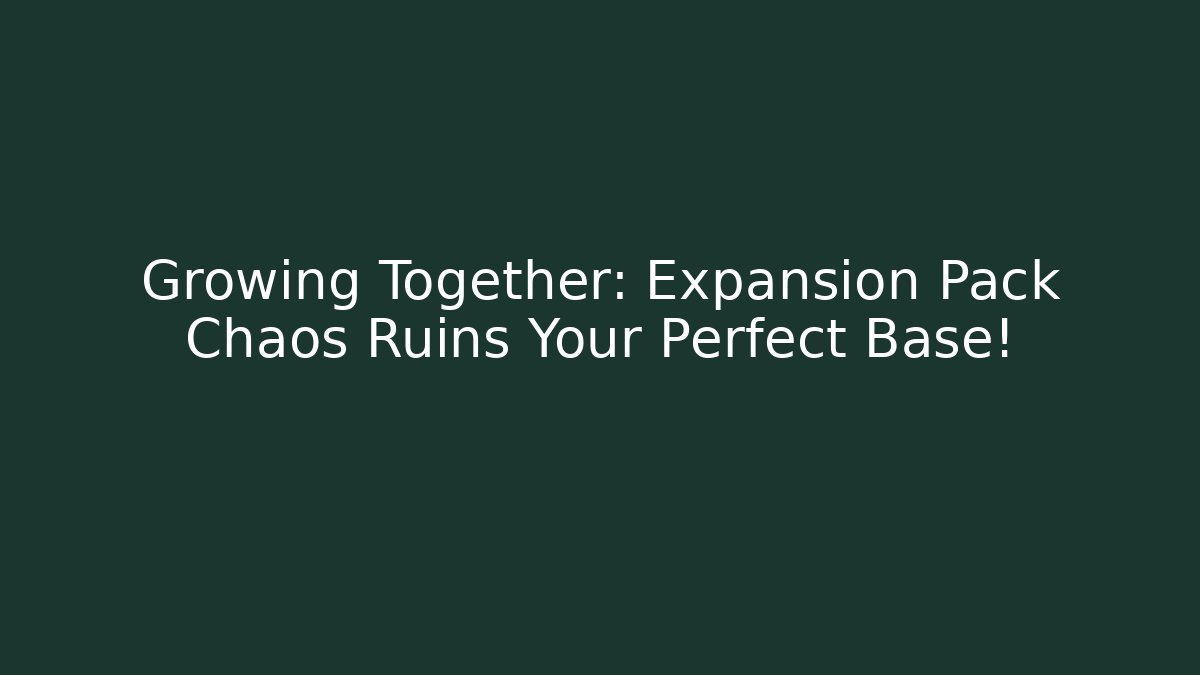 Growing Together: Expansion Pack Chaos Ruins Your Perfect Base!