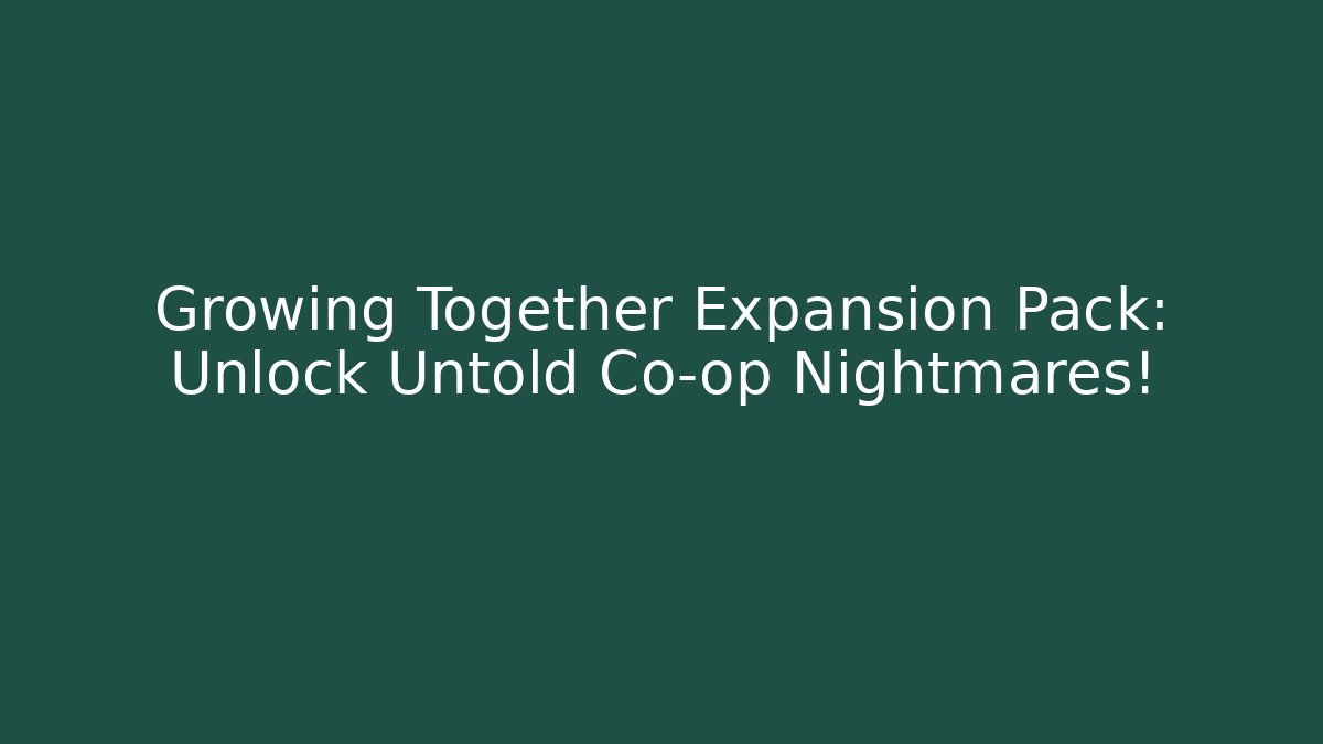 Growing Together Expansion Pack: Unlock Untold Co-op Nightmares!