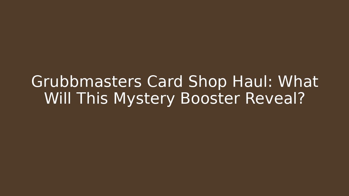 Grubbmasters Card Shop Haul: What Will This Mystery Booster Reveal?
