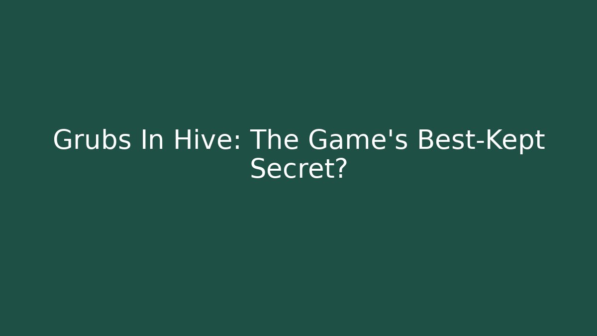Grubs In Hive: The Game's Best-Kept Secret?