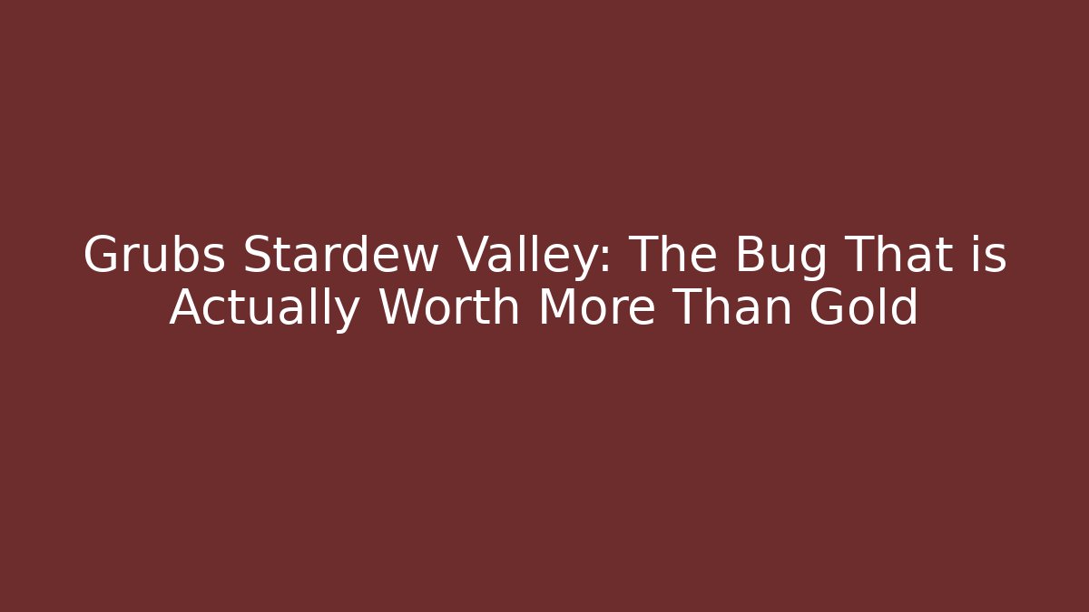 Grubs Stardew Valley: The Bug That is Actually Worth More Than Gold