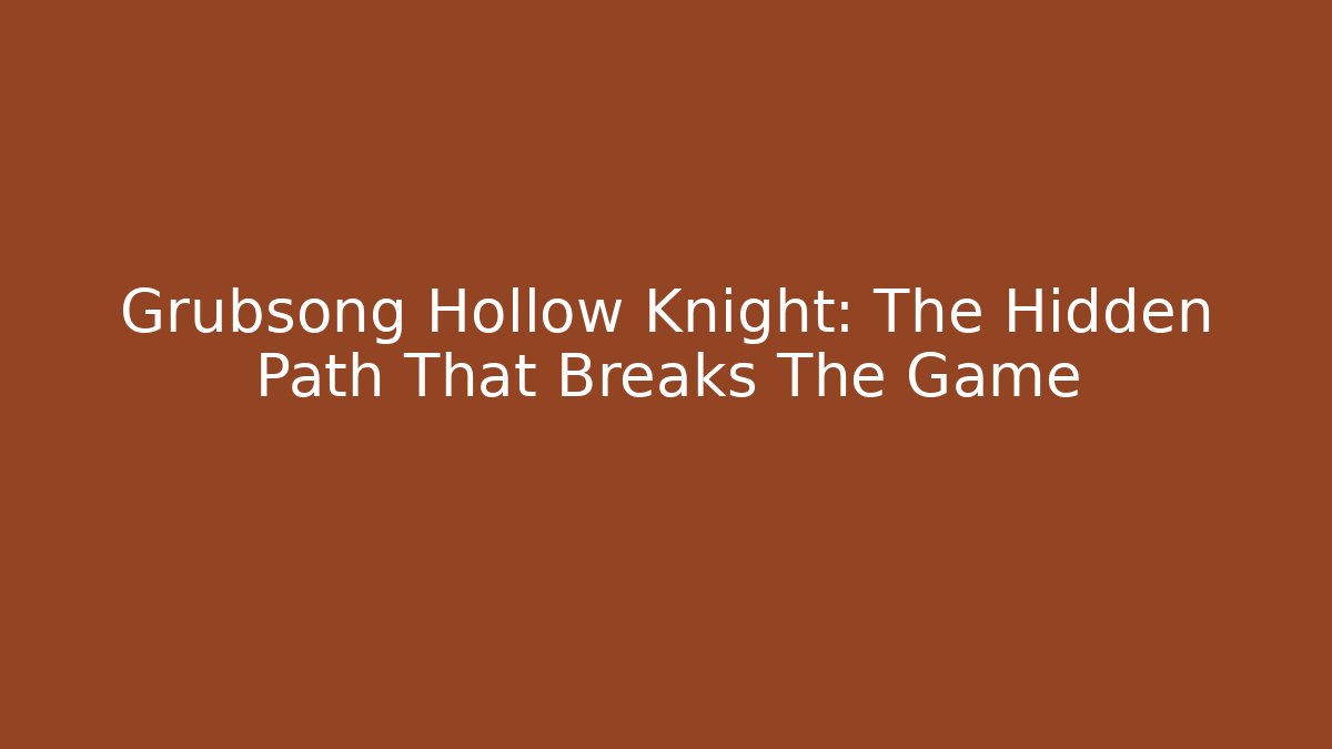 Grubsong Hollow Knight: The Hidden Path That Breaks The Game