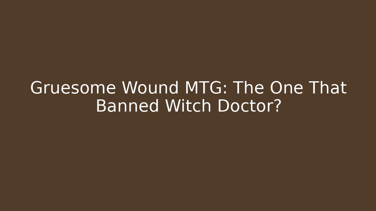 Gruesome Wound MTG: The One That Banned Witch Doctor?