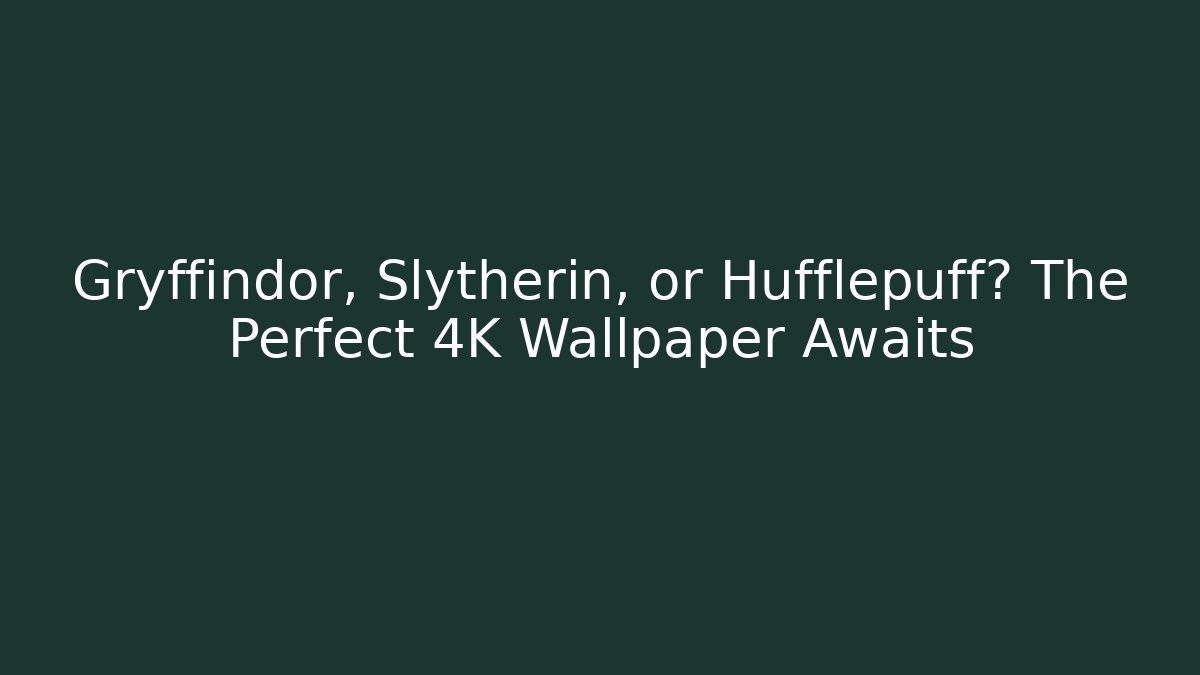 Gryffindor, Slytherin, or Hufflepuff? The Perfect 4K Wallpaper Awaits