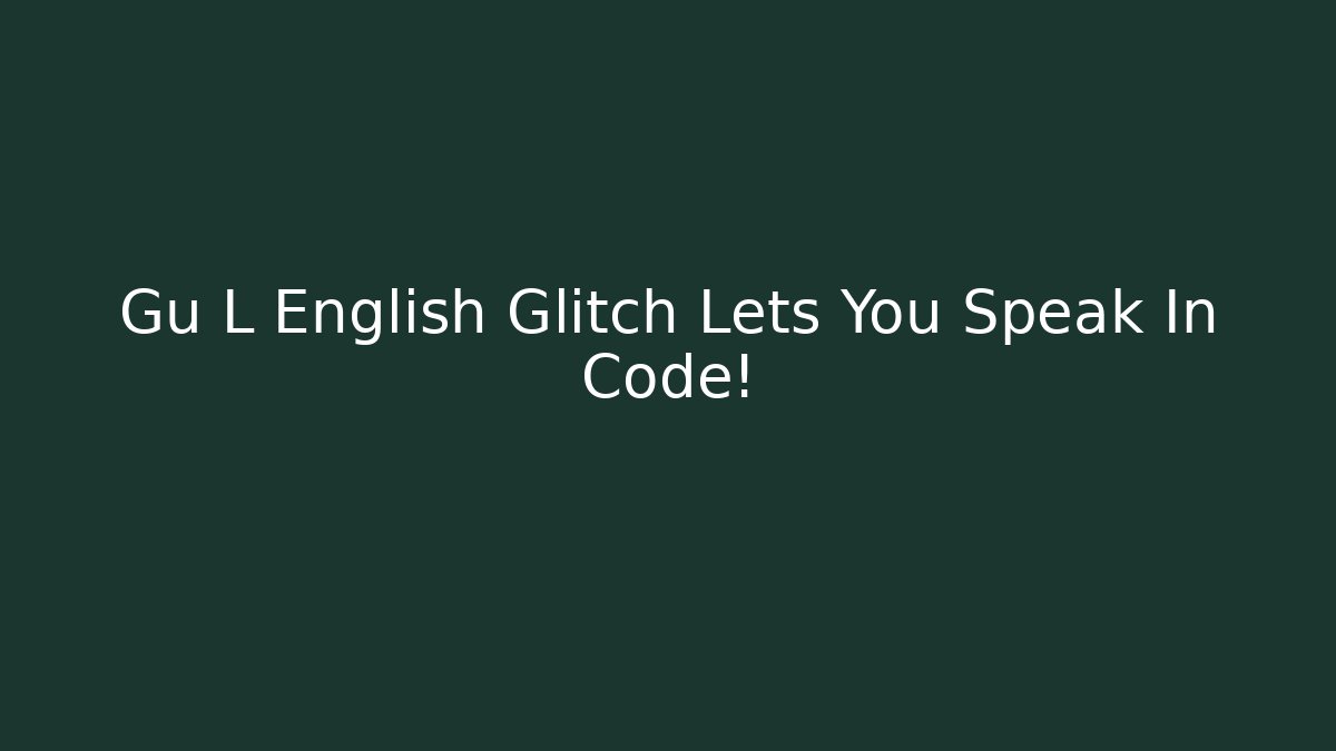 Gu L English Glitch Lets You Speak In Code!
