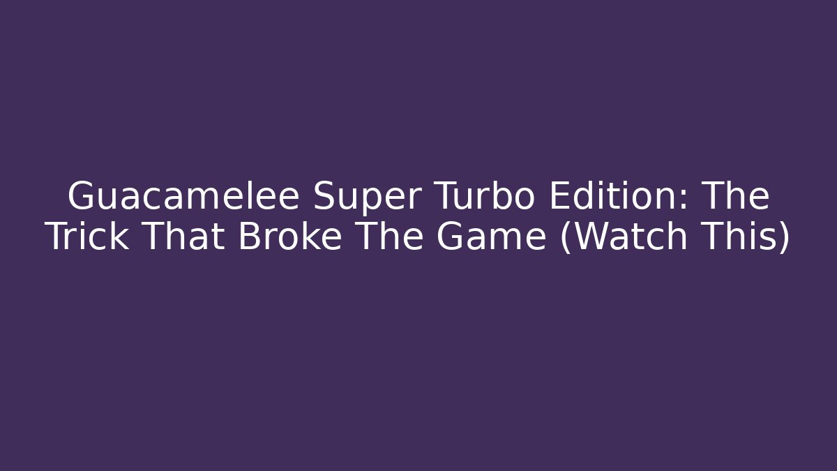 Guacamelee Super Turbo Edition: The Trick That Broke The Game (Watch This)
