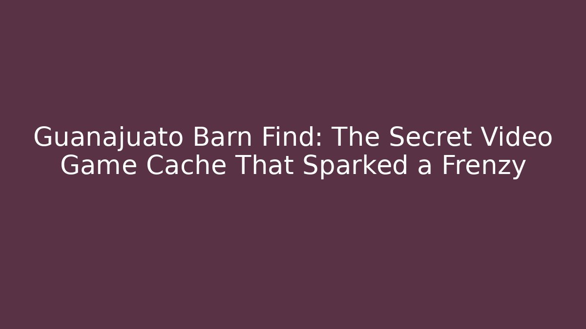 Guanajuato Barn Find: The Secret Video Game Cache That Sparked a Frenzy
