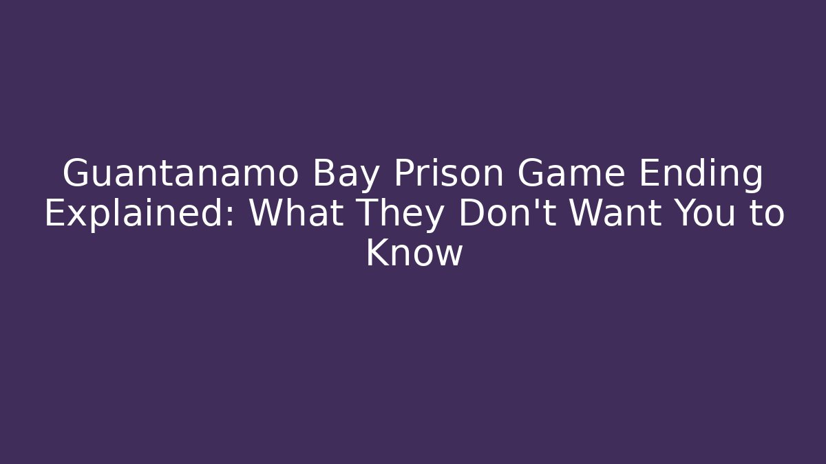 Guantanamo Bay Prison Game Ending Explained: What They Don't Want You to Know