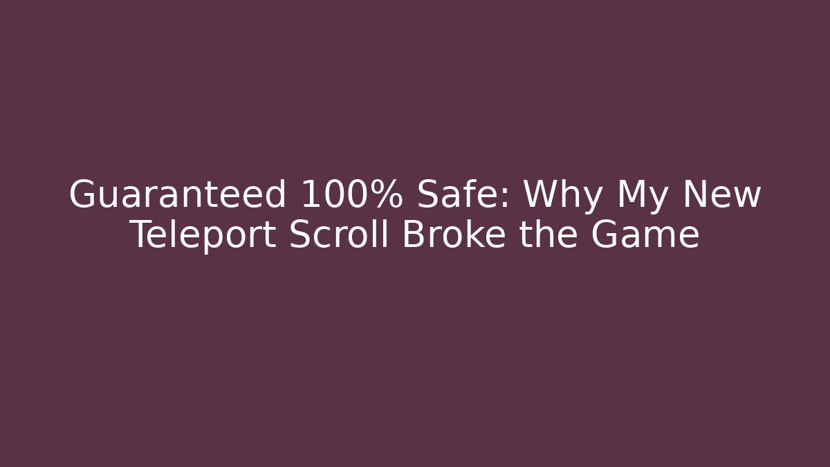 Guaranteed 100% Safe: Why My New Teleport Scroll Broke the Game