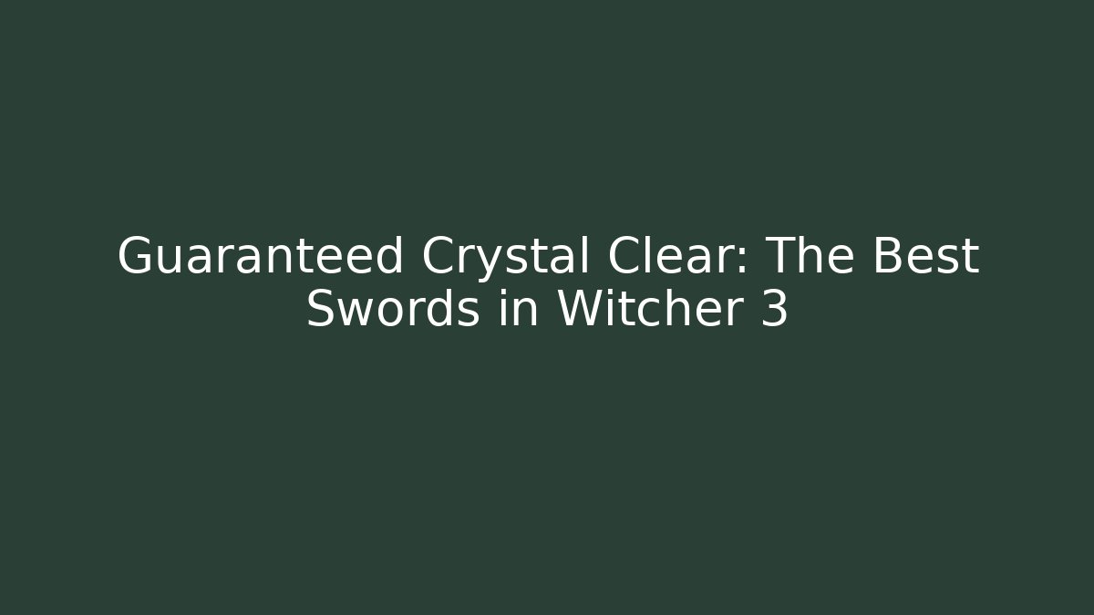 Guaranteed Crystal Clear: The Best Swords in Witcher 3 - Critter Realm