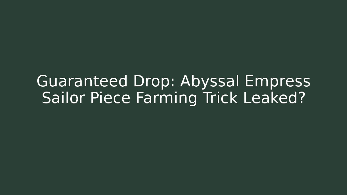 Guaranteed Drop: Abyssal Empress Sailor Piece Farming Trick Leaked?