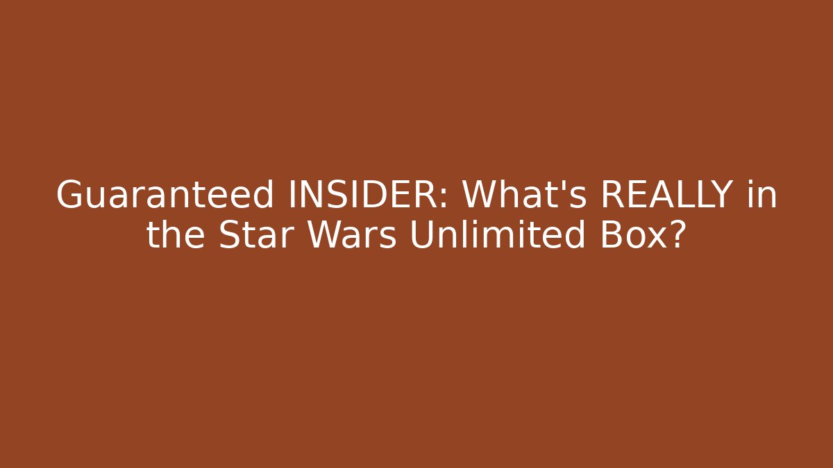 Guaranteed INSIDER: What's REALLY in the Star Wars Unlimited Box?