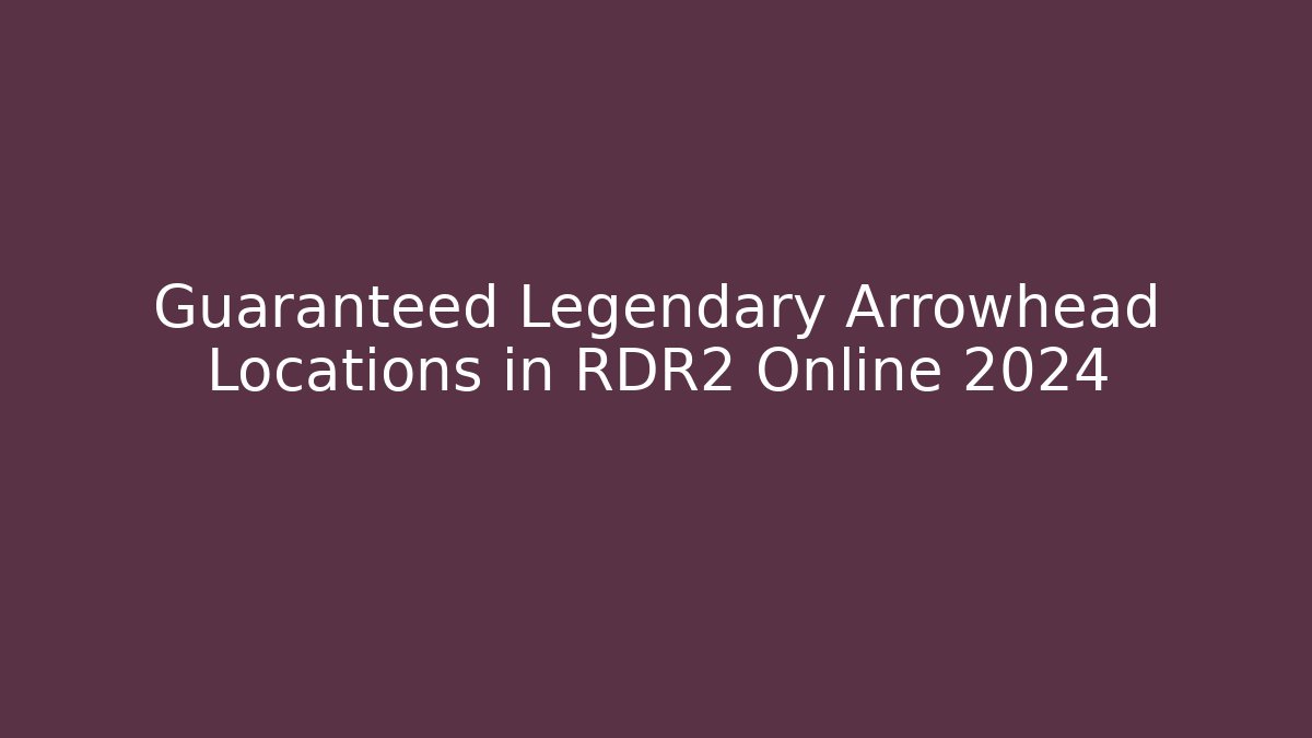 Guaranteed Legendary Arrowhead Locations in RDR2 Online 2024
