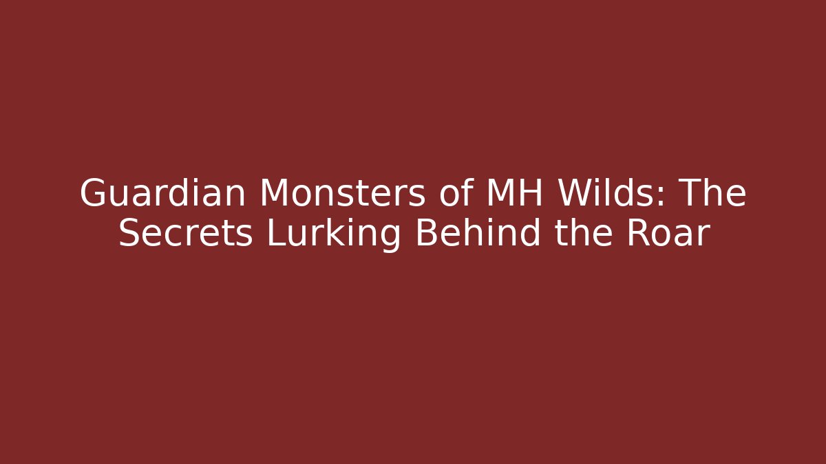 Guardian Monsters of MH Wilds: The Secrets Lurking Behind the Roar