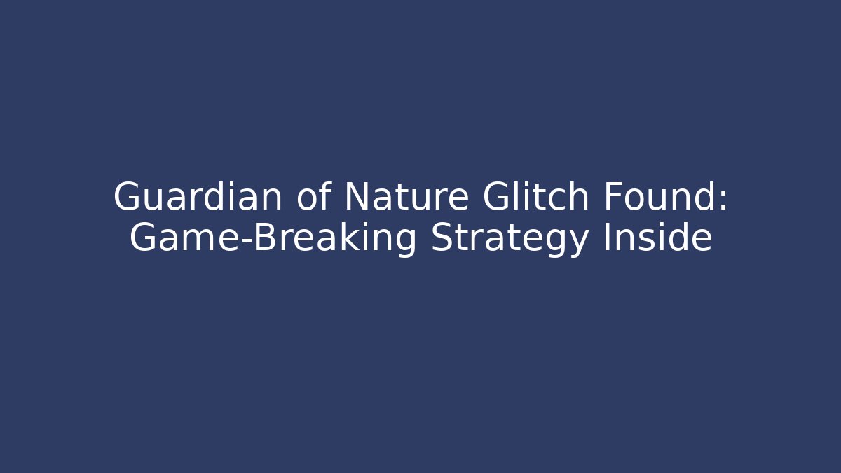 Guardian of Nature Glitch Found: Game-Breaking Strategy Inside