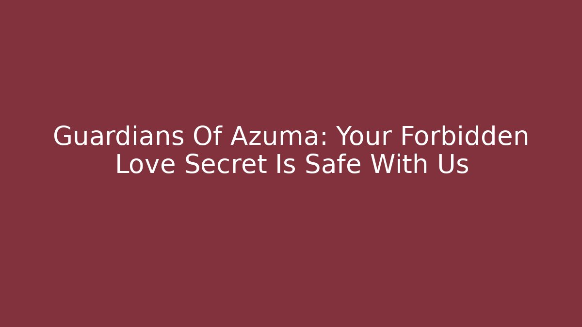 Guardians Of Azuma: Your Forbidden Love Secret Is Safe With Us