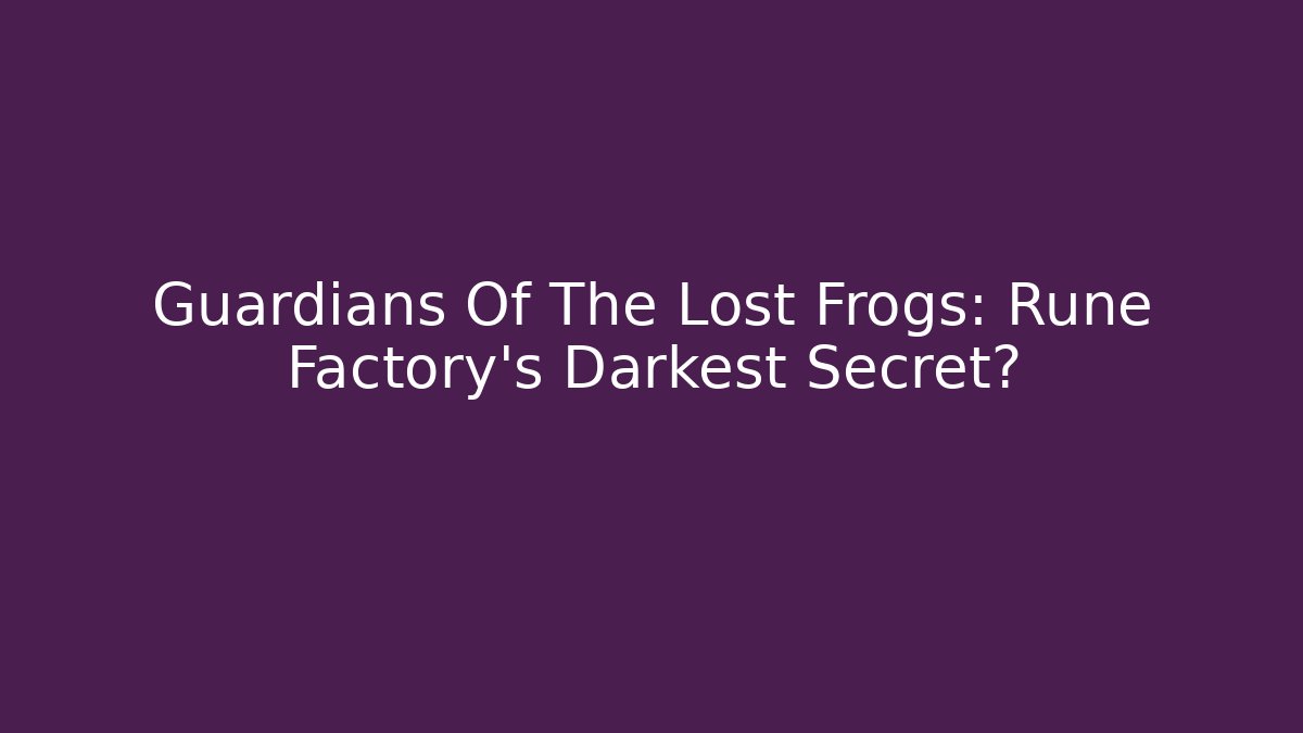 Guardians Of The Lost Frogs: Rune Factory's Darkest Secret?