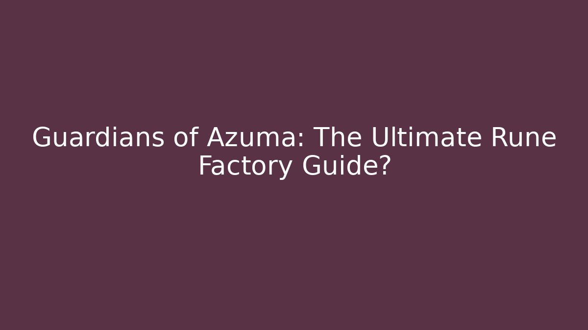 Guardians of Azuma: The Ultimate Rune Factory Guide?