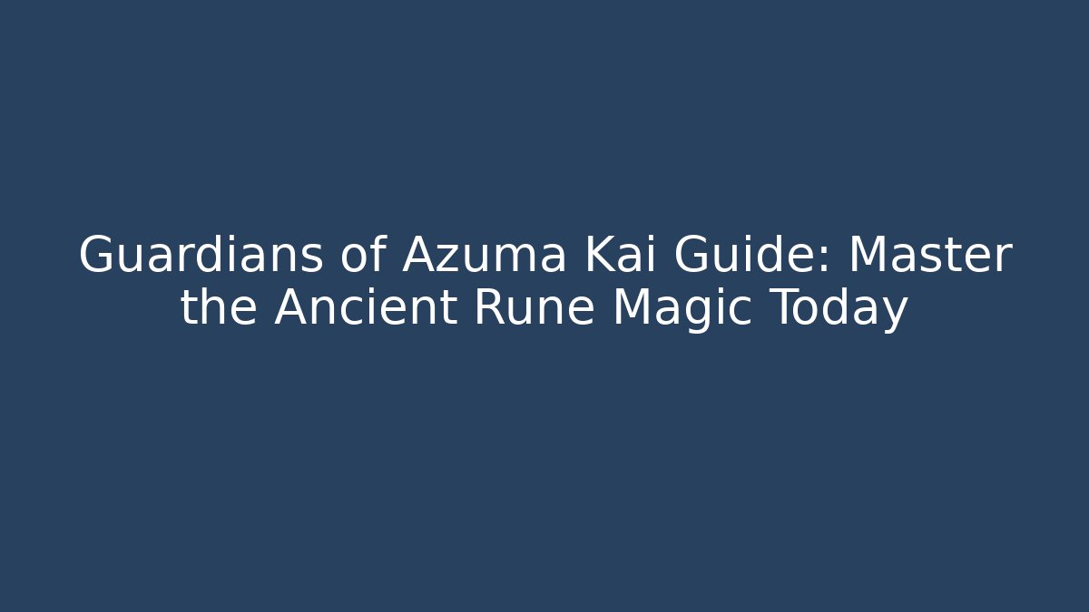 Guardians of Azuma Kai Guide: Master the Ancient Rune Magic Today