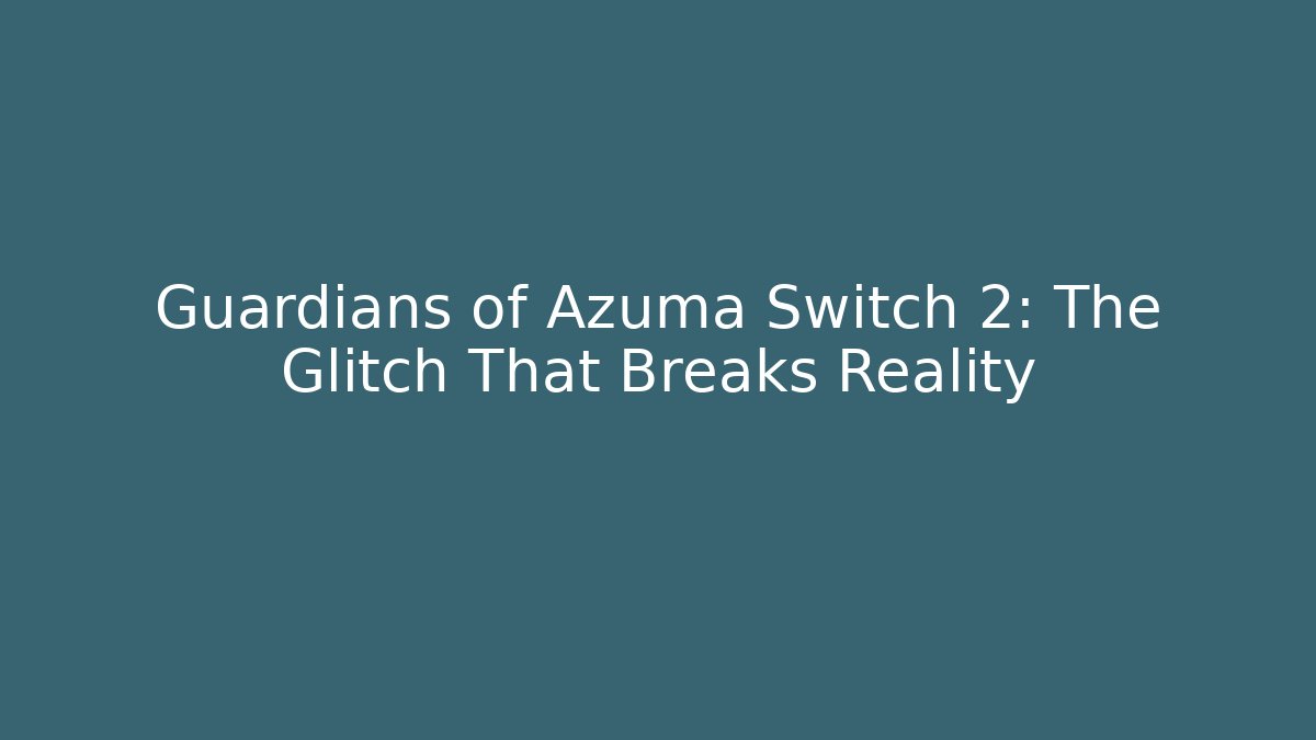 Guardians of Azuma Switch 2: The Glitch That Breaks Reality