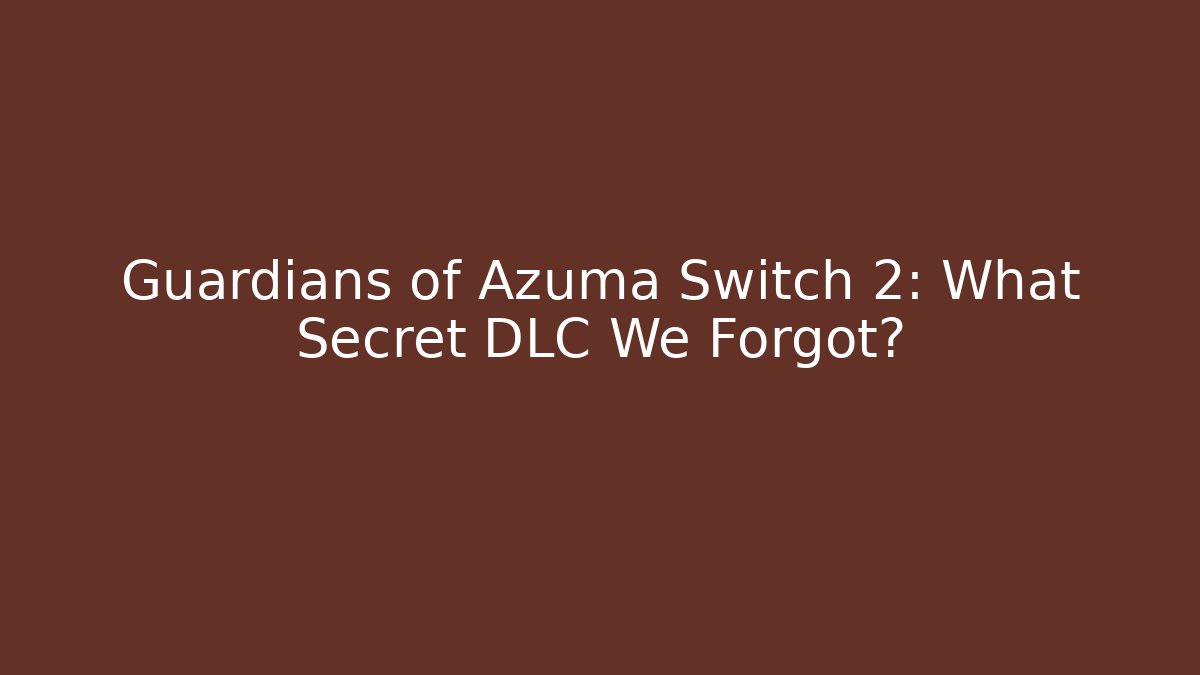 Guardians of Azuma Switch 2: What Secret DLC We Forgot?