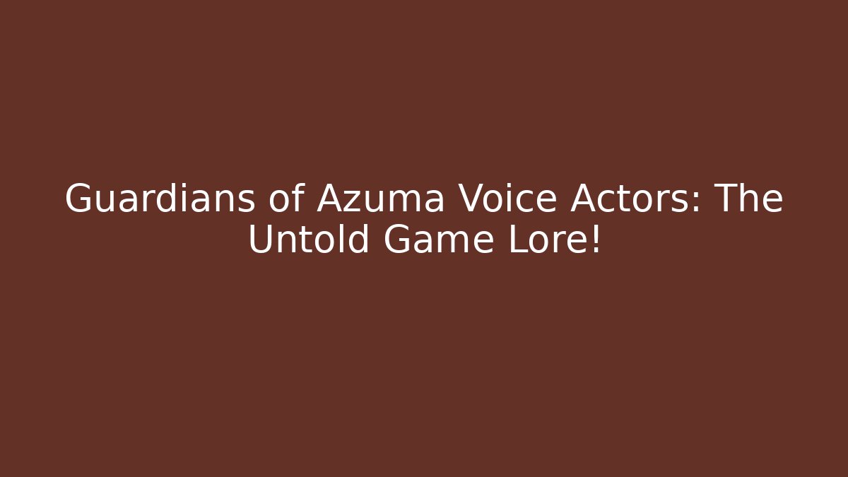 Guardians of Azuma Voice Actors: The Untold Game Lore!