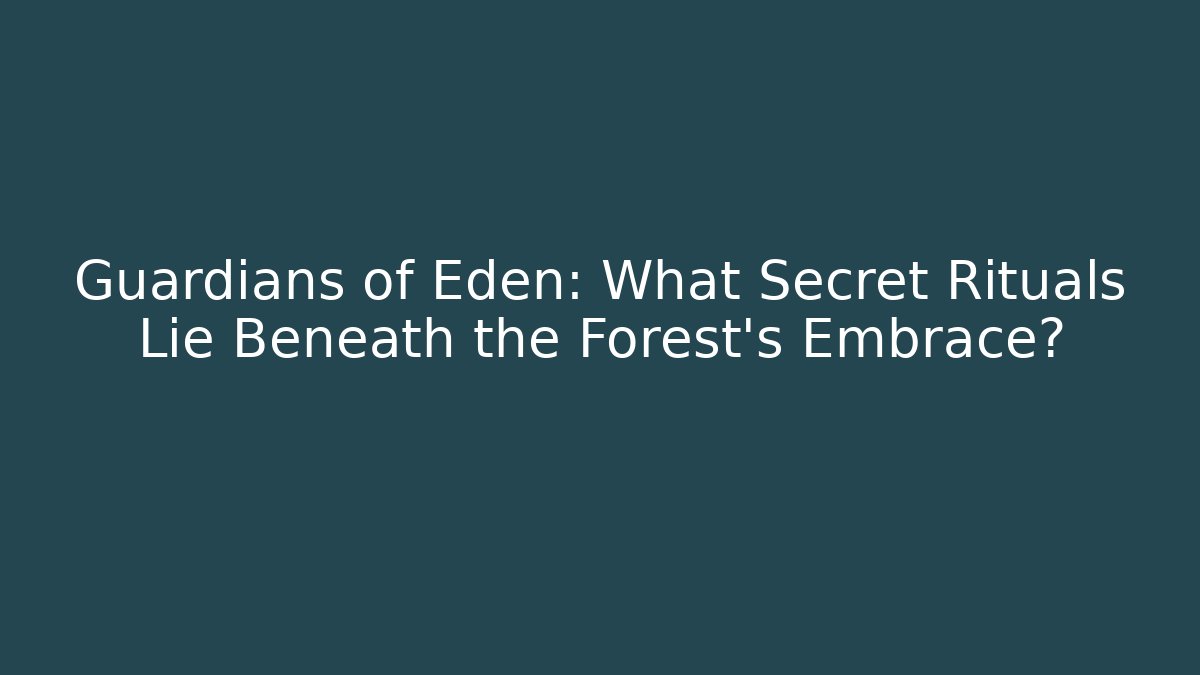 Guardians of Eden: What Secret Rituals Lie Beneath the Forest's Embrace?
