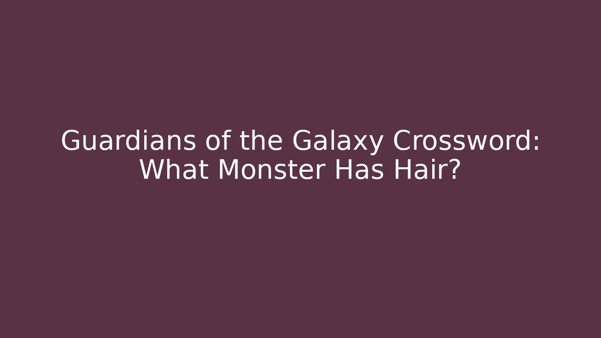 Guardians of the Galaxy Crossword: What Monster Has Hair?