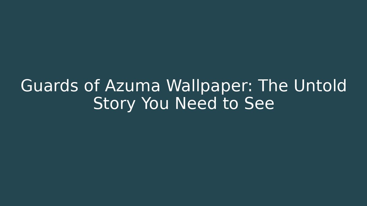 Guards of Azuma Wallpaper: The Untold Story You Need to See