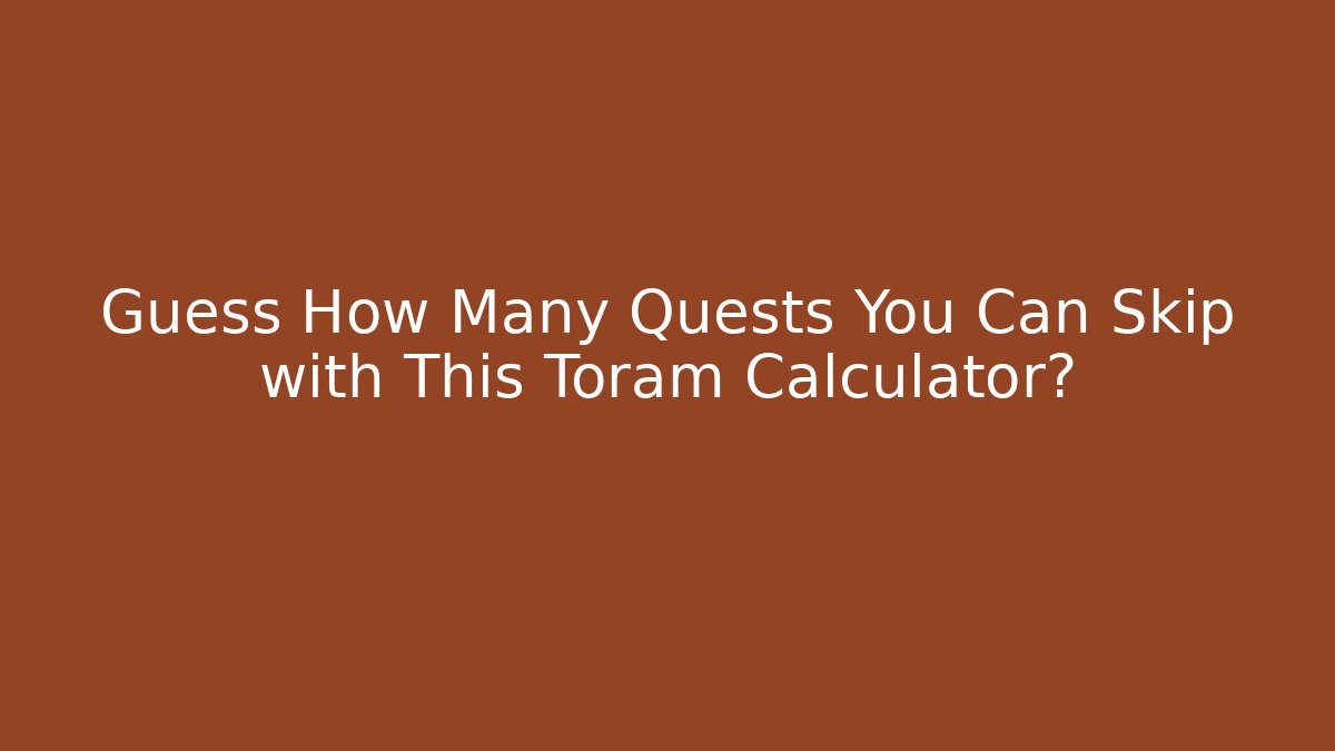 Guess How Many Quests You Can Skip with This Toram Calculator?