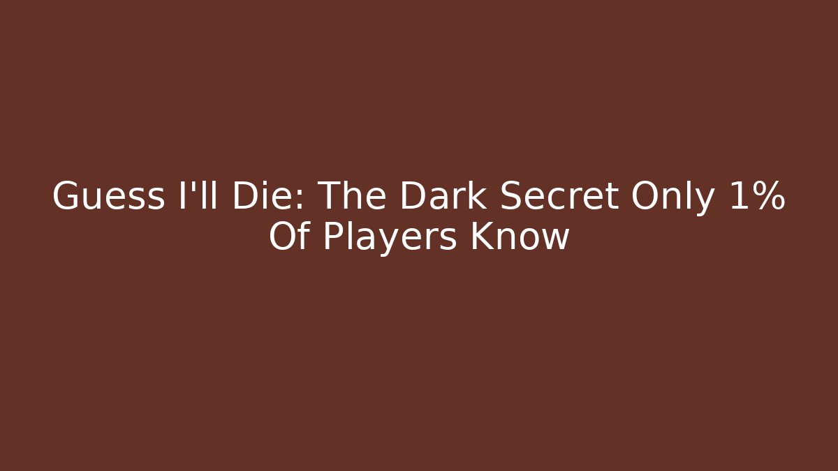 Guess I'll Die: The Dark Secret Only 1% Of Players Know