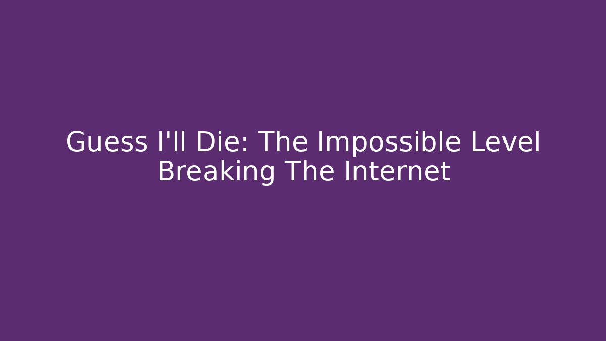 Guess I'll Die: The Impossible Level Breaking The Internet