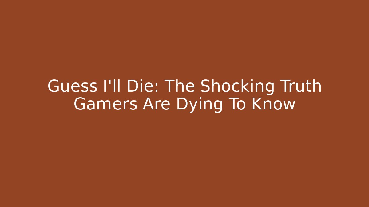 Guess I'll Die: The Shocking Truth Gamers Are Dying To Know